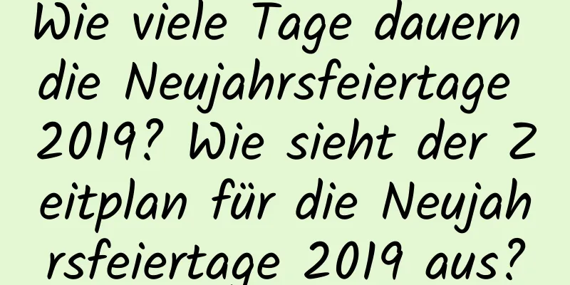 Wie viele Tage dauern die Neujahrsfeiertage 2019? Wie sieht der Zeitplan für die Neujahrsfeiertage 2019 aus?