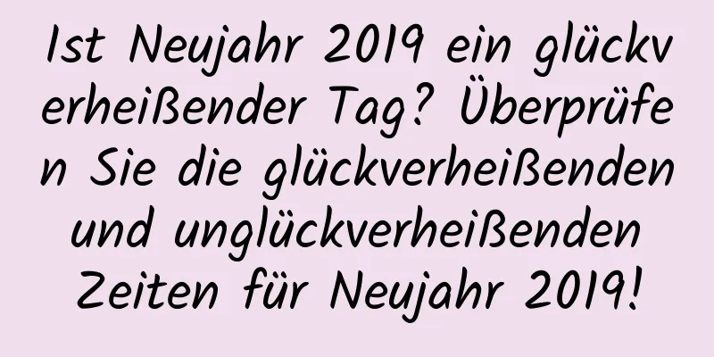 Ist Neujahr 2019 ein glückverheißender Tag? Überprüfen Sie die glückverheißenden und unglückverheißenden Zeiten für Neujahr 2019!