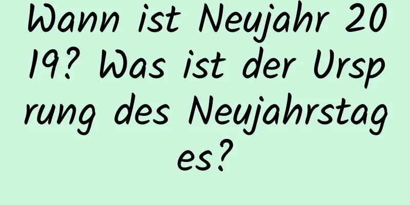 Wann ist Neujahr 2019? Was ist der Ursprung des Neujahrstages?