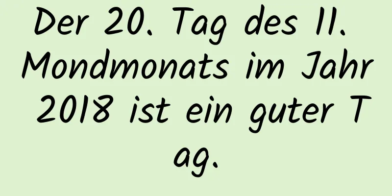 Der 20. Tag des 11. Mondmonats im Jahr 2018 ist ein guter Tag.