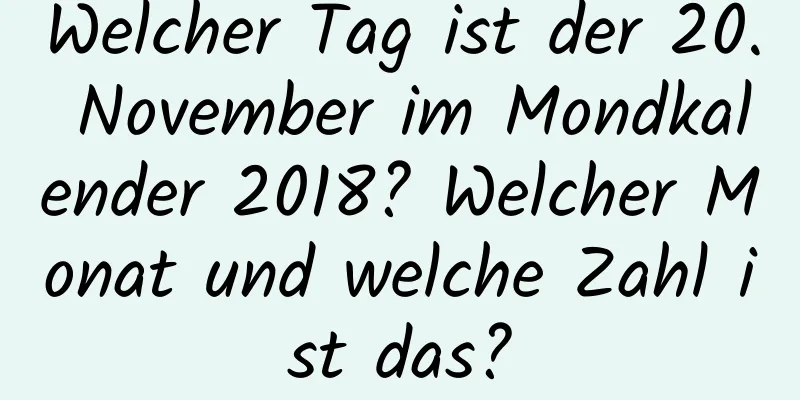 Welcher Tag ist der 20. November im Mondkalender 2018? Welcher Monat und welche Zahl ist das?