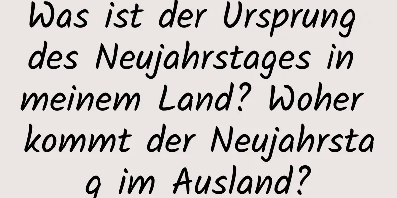 Was ist der Ursprung des Neujahrstages in meinem Land? Woher kommt der Neujahrstag im Ausland?