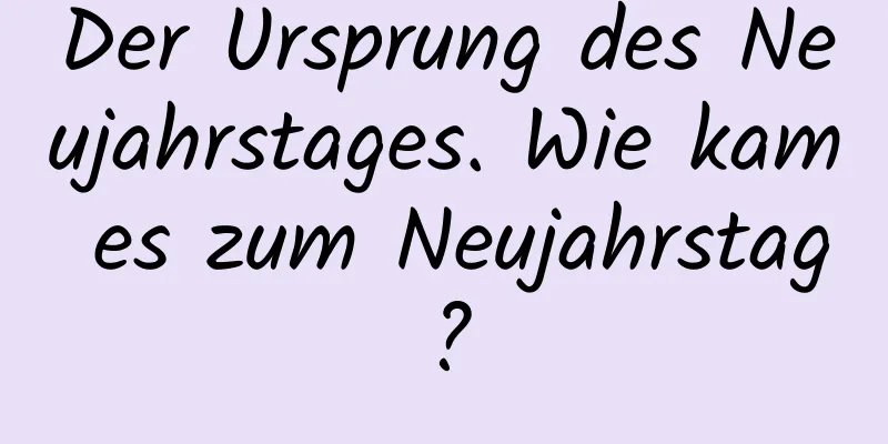 Der Ursprung des Neujahrstages. Wie kam es zum Neujahrstag?