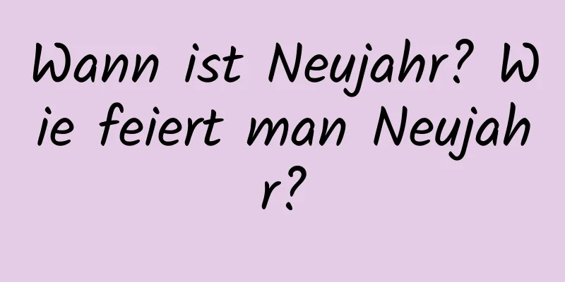 Wann ist Neujahr? Wie feiert man Neujahr?