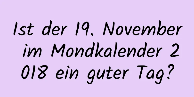 Ist der 19. November im Mondkalender 2018 ein guter Tag?