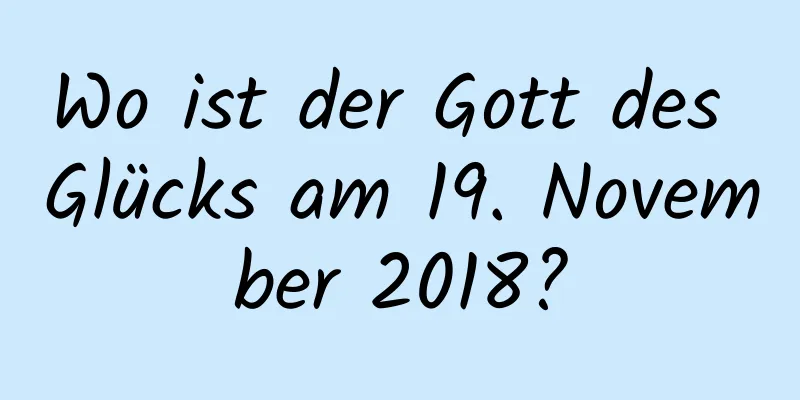 Wo ist der Gott des Glücks am 19. November 2018?