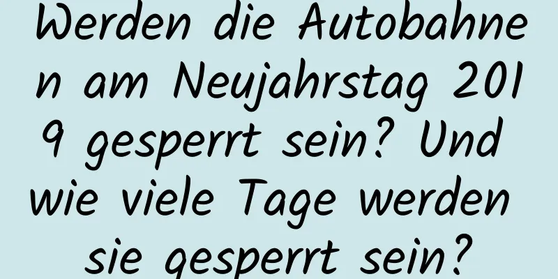 Werden die Autobahnen am Neujahrstag 2019 gesperrt sein? Und wie viele Tage werden sie gesperrt sein?