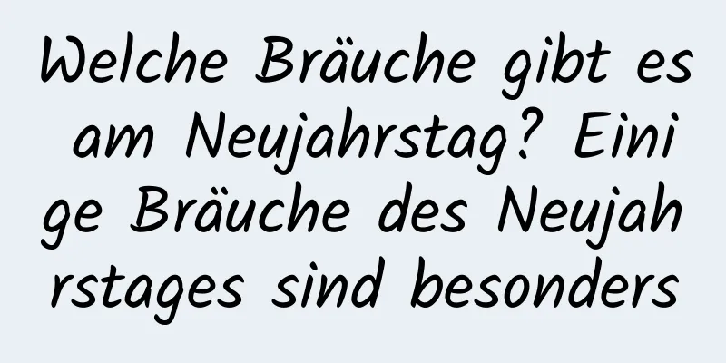 Welche Bräuche gibt es am Neujahrstag? Einige Bräuche des Neujahrstages sind besonders