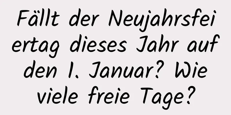 Fällt der Neujahrsfeiertag dieses Jahr auf den 1. Januar? Wie viele freie Tage?