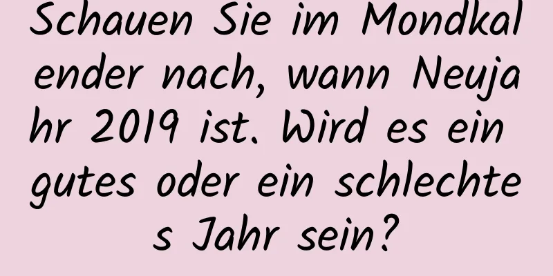 Schauen Sie im Mondkalender nach, wann Neujahr 2019 ist. Wird es ein gutes oder ein schlechtes Jahr sein?