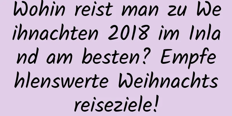 Wohin reist man zu Weihnachten 2018 im Inland am besten? Empfehlenswerte Weihnachtsreiseziele!