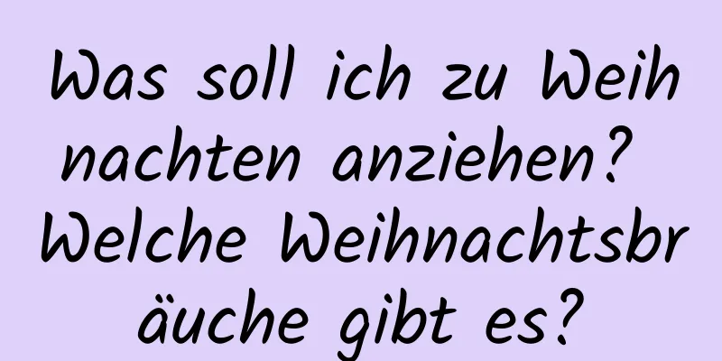 Was soll ich zu Weihnachten anziehen? Welche Weihnachtsbräuche gibt es?