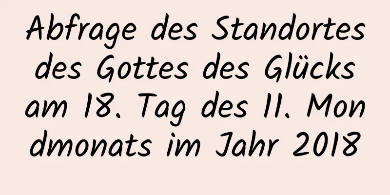 Abfrage des Standortes des Gottes des Glücks am 18. Tag des 11. Mondmonats im Jahr 2018