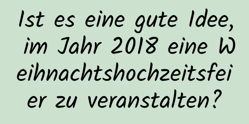 Ist es eine gute Idee, im Jahr 2018 eine Weihnachtshochzeitsfeier zu veranstalten?