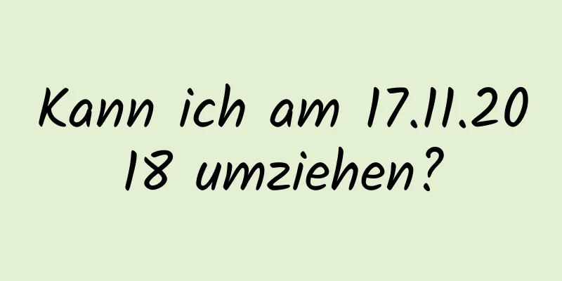 Kann ich am 17.11.2018 umziehen?