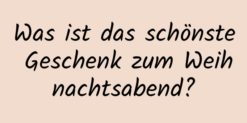 Was ist das schönste Geschenk zum Weihnachtsabend?