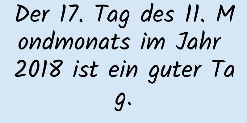 Der 17. Tag des 11. Mondmonats im Jahr 2018 ist ein guter Tag.