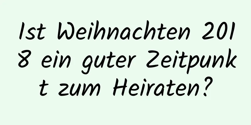 Ist Weihnachten 2018 ein guter Zeitpunkt zum Heiraten?