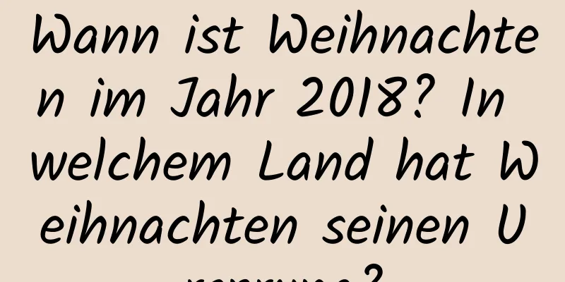 Wann ist Weihnachten im Jahr 2018? In welchem ​​Land hat Weihnachten seinen Ursprung?