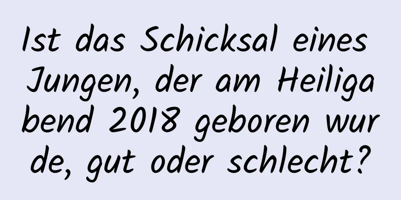 Ist das Schicksal eines Jungen, der am Heiligabend 2018 geboren wurde, gut oder schlecht?