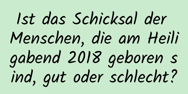 Ist das Schicksal der Menschen, die am Heiligabend 2018 geboren sind, gut oder schlecht?