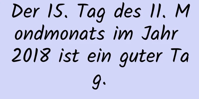 Der 15. Tag des 11. Mondmonats im Jahr 2018 ist ein guter Tag.