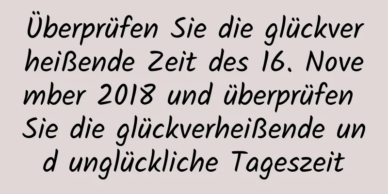 Überprüfen Sie die glückverheißende Zeit des 16. November 2018 und überprüfen Sie die glückverheißende und unglückliche Tageszeit