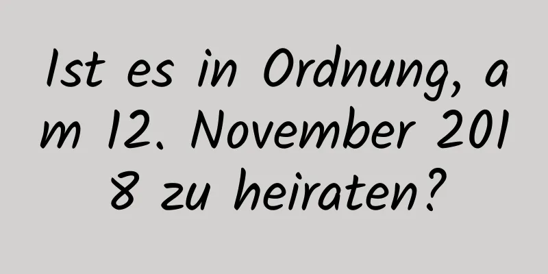 Ist es in Ordnung, am 12. November 2018 zu heiraten?