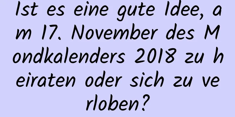 Ist es eine gute Idee, am 17. November des Mondkalenders 2018 zu heiraten oder sich zu verloben?