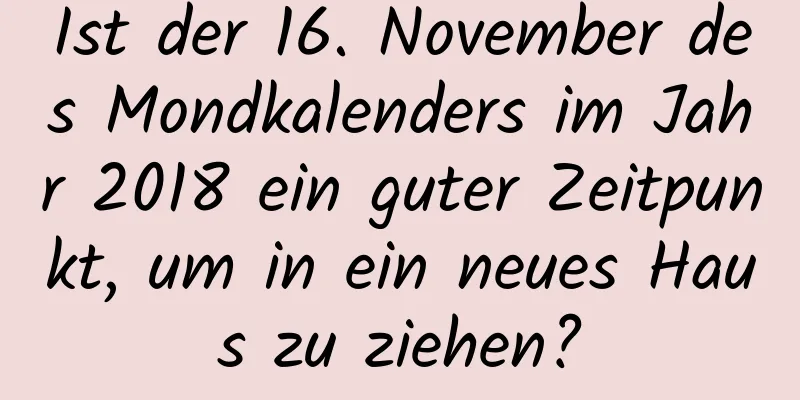 Ist der 16. November des Mondkalenders im Jahr 2018 ein guter Zeitpunkt, um in ein neues Haus zu ziehen?