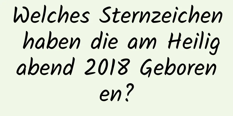 Welches Sternzeichen haben die am Heiligabend 2018 Geborenen?