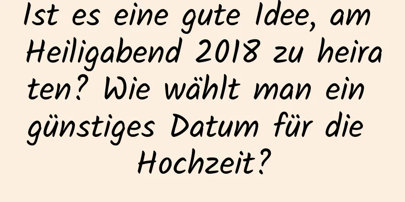 Ist es eine gute Idee, am Heiligabend 2018 zu heiraten? Wie wählt man ein günstiges Datum für die Hochzeit?