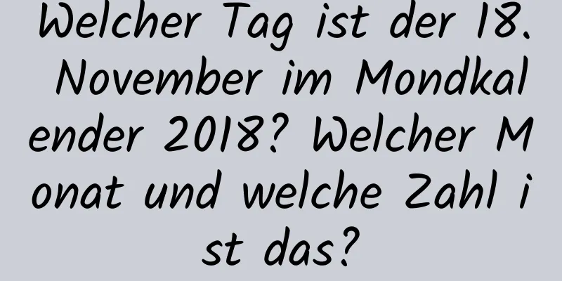 Welcher Tag ist der 18. November im Mondkalender 2018? Welcher Monat und welche Zahl ist das?