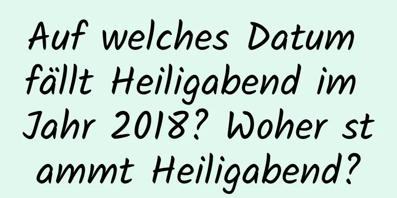 Auf welches Datum fällt Heiligabend im Jahr 2018? Woher stammt Heiligabend?