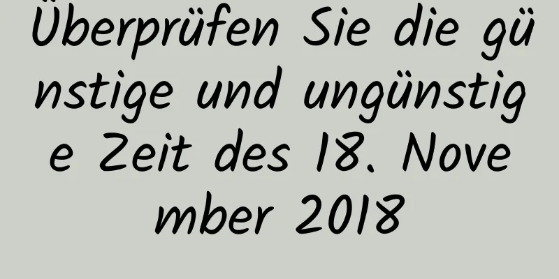 Überprüfen Sie die günstige und ungünstige Zeit des 18. November 2018