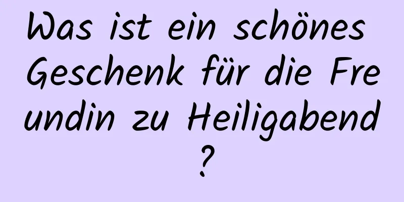 Was ist ein schönes Geschenk für die Freundin zu Heiligabend?