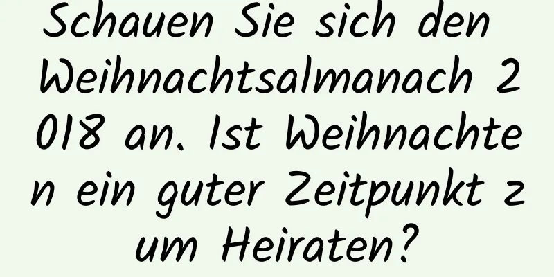 Schauen Sie sich den Weihnachtsalmanach 2018 an. Ist Weihnachten ein guter Zeitpunkt zum Heiraten?