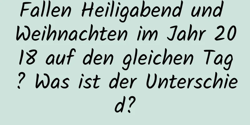 Fallen Heiligabend und Weihnachten im Jahr 2018 auf den gleichen Tag? Was ist der Unterschied?