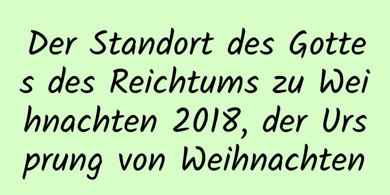 Der Standort des Gottes des Reichtums zu Weihnachten 2018, der Ursprung von Weihnachten