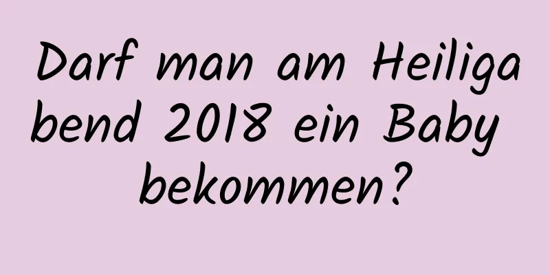 Darf man am Heiligabend 2018 ein Baby bekommen?