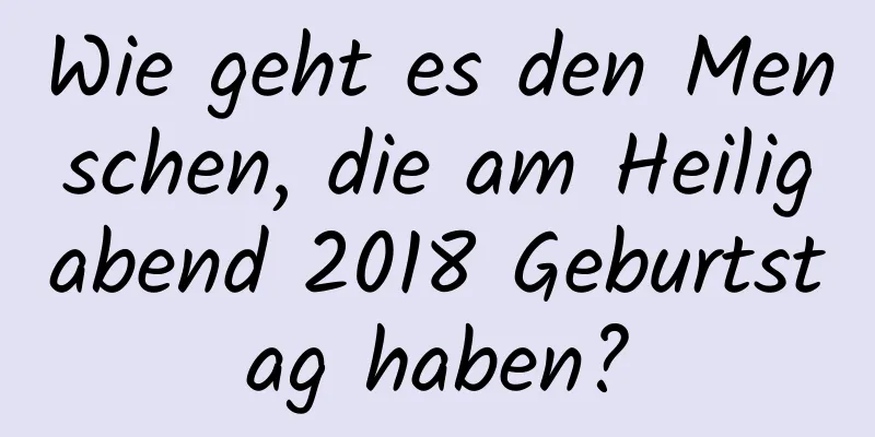 Wie geht es den Menschen, die am Heiligabend 2018 Geburtstag haben?