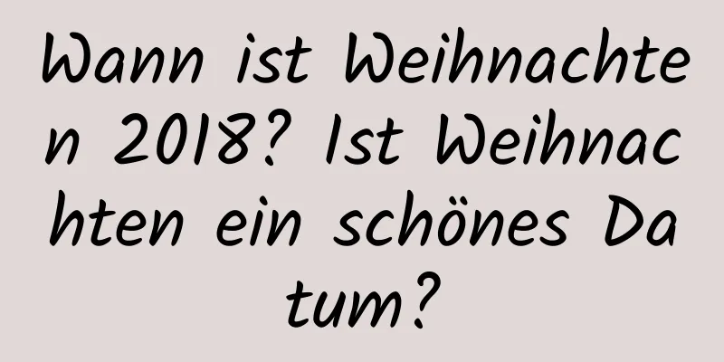 Wann ist Weihnachten 2018? Ist Weihnachten ein schönes Datum?