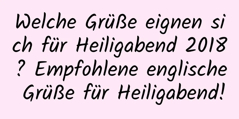 Welche Grüße eignen sich für Heiligabend 2018? Empfohlene englische Grüße für Heiligabend!