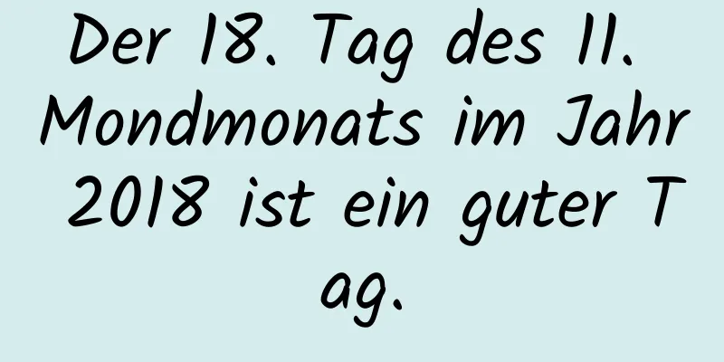 Der 18. Tag des 11. Mondmonats im Jahr 2018 ist ein guter Tag.