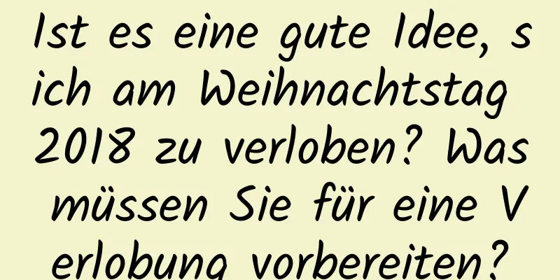 Ist es eine gute Idee, sich am Weihnachtstag 2018 zu verloben? Was müssen Sie für eine Verlobung vorbereiten?