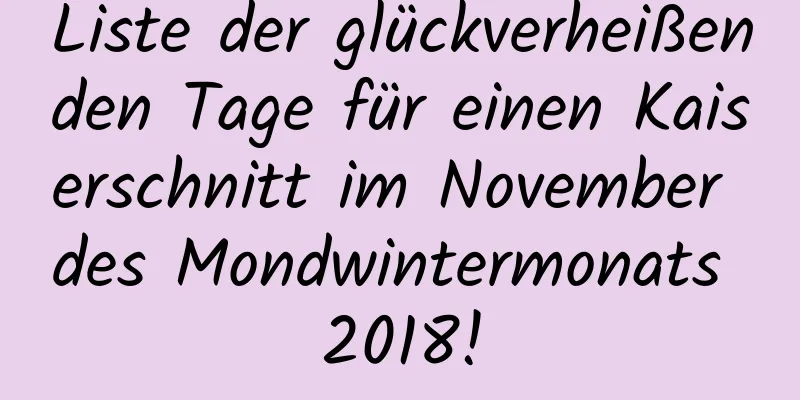 Liste der glückverheißenden Tage für einen Kaiserschnitt im November des Mondwintermonats 2018!