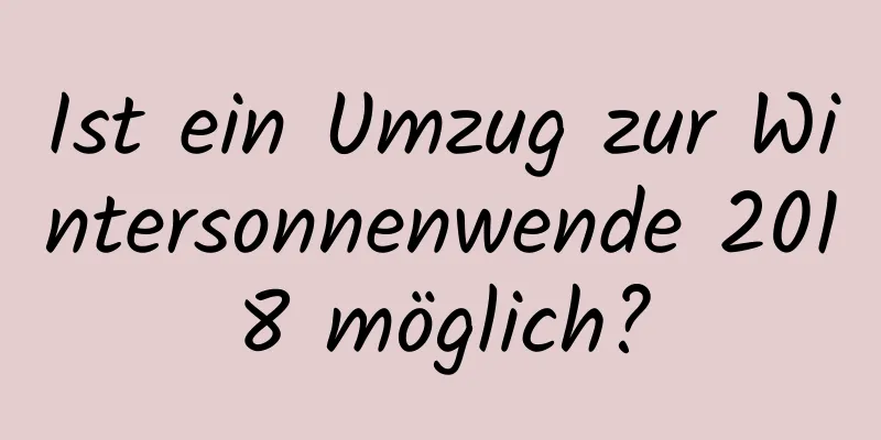 Ist ein Umzug zur Wintersonnenwende 2018 möglich?