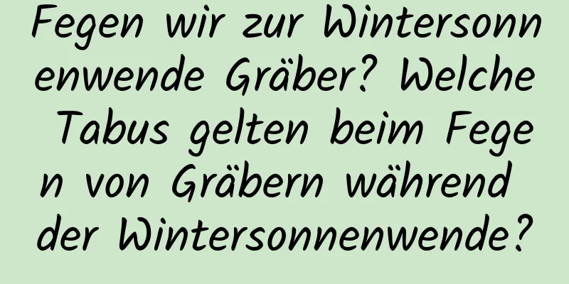 Fegen wir zur Wintersonnenwende Gräber? Welche Tabus gelten beim Fegen von Gräbern während der Wintersonnenwende?