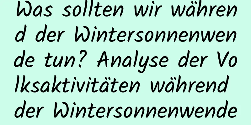 Was sollten wir während der Wintersonnenwende tun? Analyse der Volksaktivitäten während der Wintersonnenwende