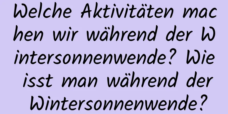 Welche Aktivitäten machen wir während der Wintersonnenwende? Wie isst man während der Wintersonnenwende?